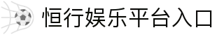 恒行娱乐-用心平台,注册畅享文化之梦!